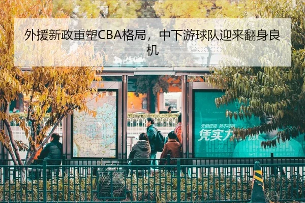 外援新政重塑CBA格局，中下游球队迎来翻身良机