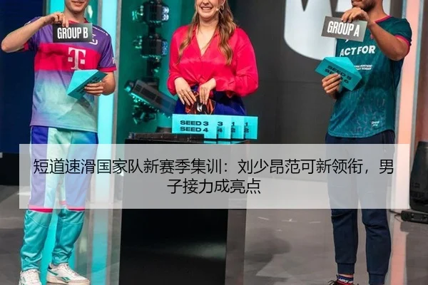 短道速滑国家队新赛季集训：刘少昂范可新领衔，男子接力成亮点