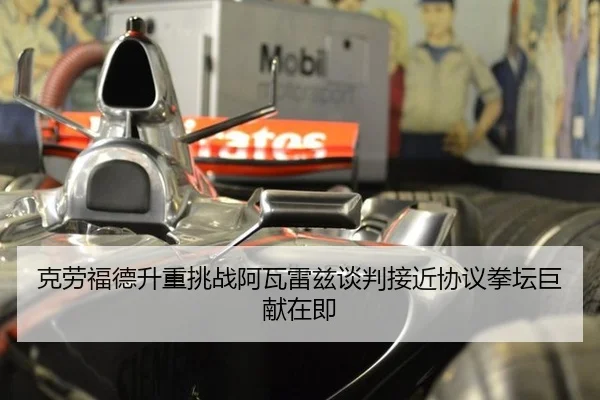克劳福德升重挑战阿瓦雷兹谈判接近协议拳坛巨献在即