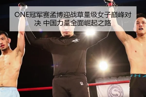 ONE冠军赛孟博迎战草量级女子巅峰对决 中国力量全面崛起之路