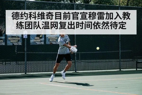 德约科维奇目前官宣穆雷加入教练团队温网复出时间依然待定