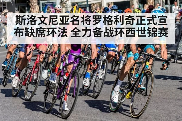 斯洛文尼亚名将罗格利奇正式宣布缺席环法 全力备战环西世锦赛