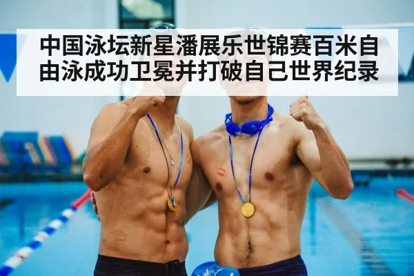 中国泳坛新星潘展乐世锦赛百米自由泳成功卫冕并打破自己世界纪录
